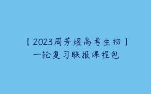 【2023周芳煜高考生物】一轮复习联报课程包-51自学联盟