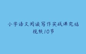 小学语文阅读写作实战课完结视频10节-51自学联盟