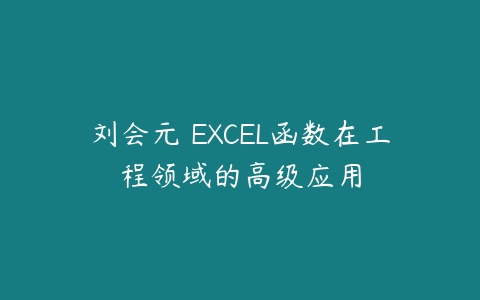 刘会元 EXCEL函数在工程领域的高级应用-51自学联盟