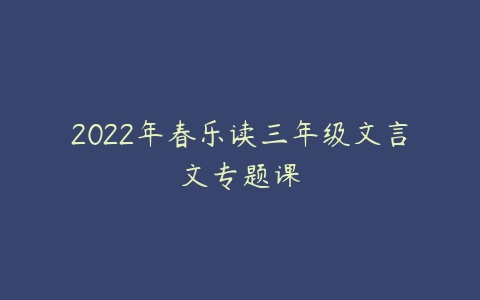 2022年春乐读三年级文言文专题课-51自学联盟