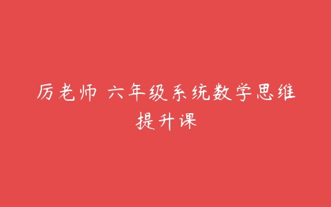 厉老师 六年级系统数学思维提升课-51自学联盟