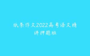 纸条作文2022高考语文精讲押题班-51自学联盟