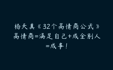 杨天真《32个高情商公式》高情商=满足自己+成全别人=成事！-51自学联盟