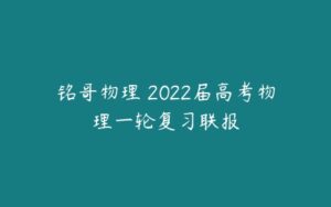 铭哥物理 2022届高考物理一轮复习联报-51自学联盟