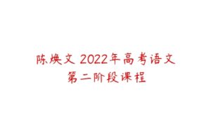 陈焕文 2022年高考语文第二阶段课程-51自学联盟