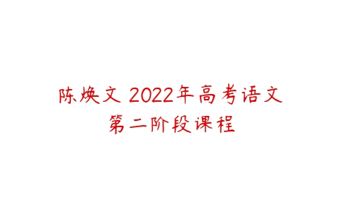 陈焕文 2022年高考语文第二阶段课程-51自学联盟