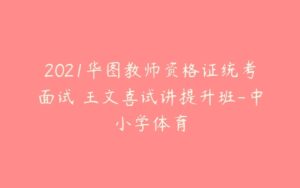 2021华图教师资格证统考面试 王文喜试讲提升班-中小学体育-51自学联盟