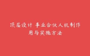 顶层设计 事业合伙人机制作用与实施方法-51自学联盟