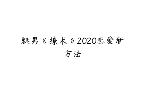 图片[1]-魅男《撩术》2020恋爱新方法-本文