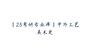 【23考研专业课】中外工艺美术史-51自学联盟