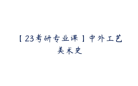 【23考研专业课】中外工艺美术史-51自学联盟