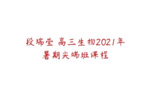 段瑞莹 高三生物2021年暑期尖端班课程-51自学联盟
