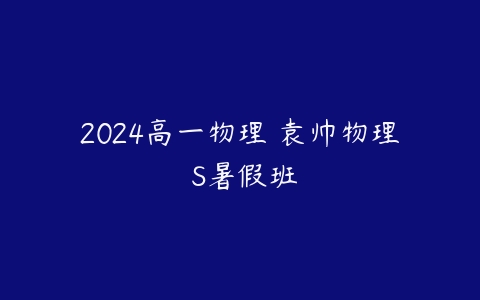 2024高一物理 袁帅物理 S暑假班-51自学联盟