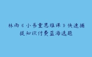 林雨《小书童思维课》快速捕捉知识付费蓝海选题-51自学联盟