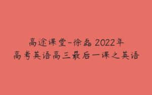 高途课堂-徐磊 2022年高考英语高三最后一课之英语-51自学联盟