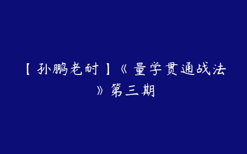 【孙鹏老耐】《量学贯通战法》第三期-51自学联盟