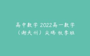 高中数学 2022高一数学（谢天州）尖端 秋季班-51自学联盟