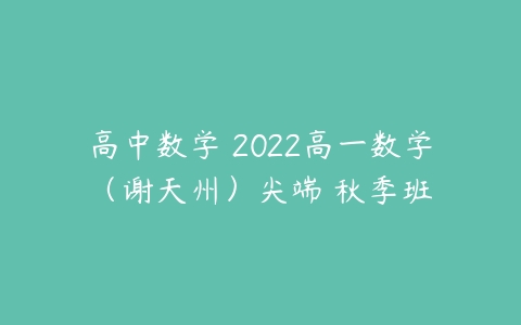 高中数学 2022高一数学（谢天州）尖端 秋季班-51自学联盟