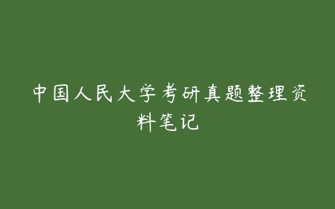 中国人民大学考研真题整理资料笔记-51自学联盟