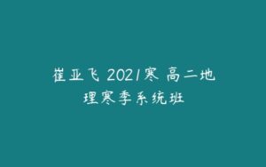 崔亚飞 2021寒 高二地理寒季系统班-51自学联盟