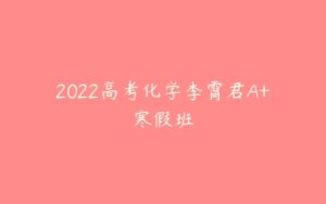 2022高考化学李霄君A+寒假班-51自学联盟