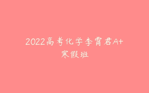2022高考化学李霄君A+寒假班-51自学联盟