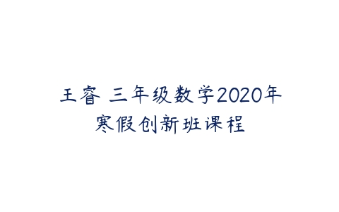 王睿 三年级数学2020年寒假创新班课程-51自学联盟