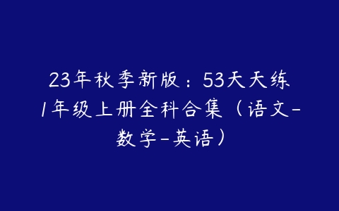 23年秋季新版：53天天练1年级上册全科合集（语文-数学-英语）-51自学联盟