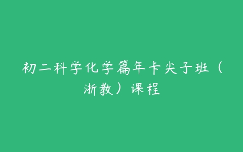 初二科学化学篇年卡尖子班（浙教）课程-51自学联盟