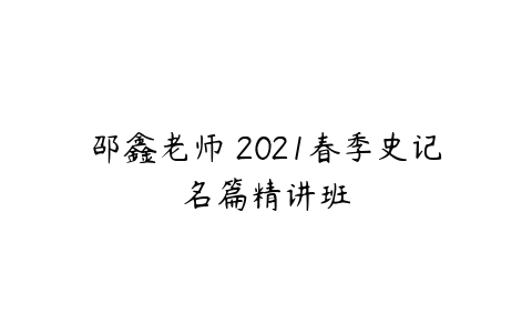 邵鑫老师 2021春季史记名篇精讲班-51自学联盟