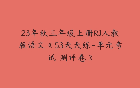 23年秋三年级上册RJ人教版语文《53天天练-单元考试 测评卷》-51自学联盟