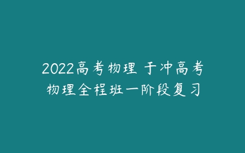 2022高考物理 于冲高考物理全程班一阶段复习-51自学联盟