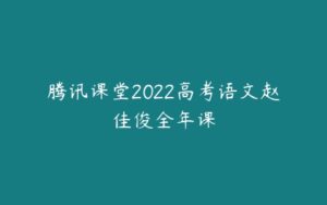 腾讯课堂2022高考语文赵佳俊全年课-51自学联盟