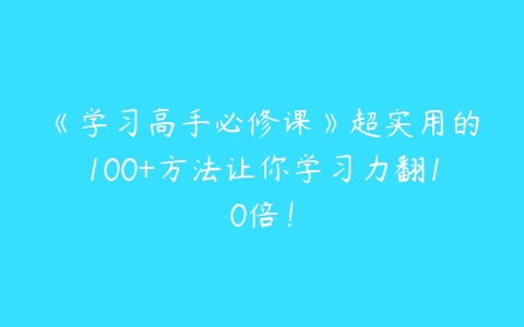 《学习高手必修课》超实用的100+方法让你学习力翻10倍！-51自学联盟