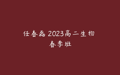任春磊 2023高二生物 春季班-51自学联盟