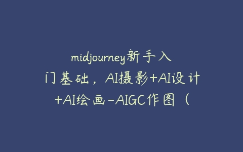 midjourney新手入门基础，AI摄影+AI设计+AI绘画-AIGC作图（59节课时）-51自学联盟