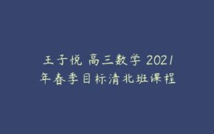 王子悦 高三数学 2021年春季目标清北班课程-51自学联盟