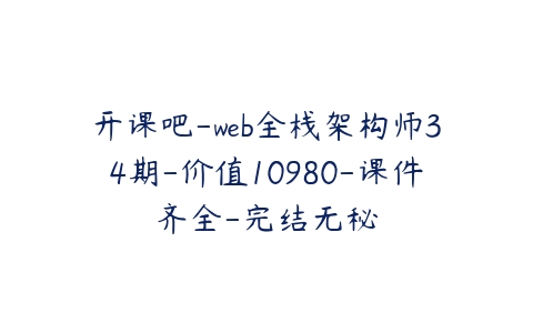 开课吧-web全栈架构师34期-价值10980-课件齐全-完结无秘-51自学联盟