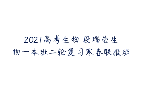 2021高考生物 段瑞莹生物一本班二轮复习寒春联报班-51自学联盟