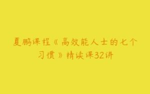 夏鹏课程《高效能人士的七个习惯》精读课32讲-51自学联盟