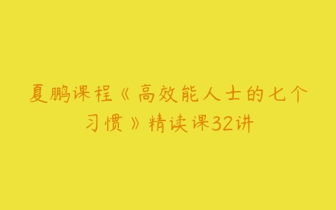 夏鹏课程《高效能人士的七个习惯》精读课32讲-51自学联盟