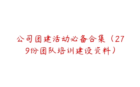 公司团建活动必备合集（279份团队培训建设资料）-51自学联盟