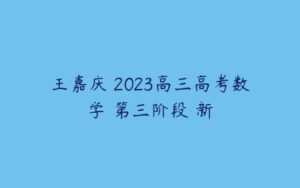 王嘉庆 2023高三高考数学 第三阶段 新-51自学联盟