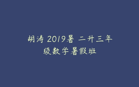 胡涛 2019暑 二升三年级数学暑假班-51自学联盟