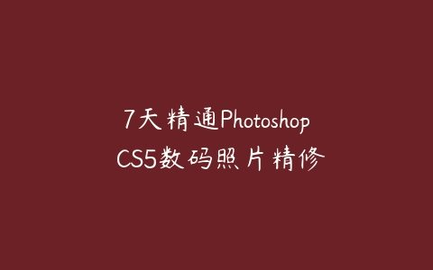 7天精通Photoshop CS5数码照片精修课程资源下载