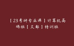 【23考研专业课】计算机高端班【文都】特训班-51自学联盟