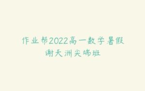 作业帮2022高一数学暑假谢天洲尖端班-51自学联盟