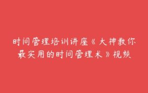 时间管理培训讲座《大神教你最实用的时间管理术》视频-51自学联盟