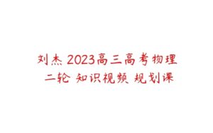 刘杰 2023高三高考物理 二轮 知识视频 规划课-51自学联盟