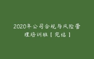 2020年公司合规与风险管理培训班【完结】-51自学联盟